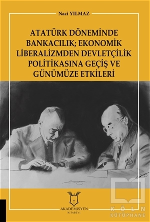 Naci YılmazTürkiye ve Cumhuriyet Tarihi KitaplarıAtatürk Döneminde Bankacılık; Ekonomik Liberalizmden Devletçilik Politikasına Geçiş ve Günümüze Etkileri
