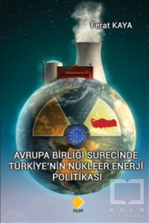 Ferat KayaDünya Siyaseti ve PolitikasıAvrupa Birliği Sürecinde Türkiye’nin Nükleer Enerji Politikası
