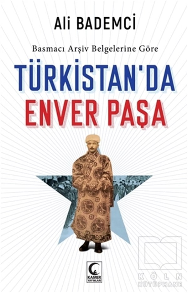 Ali BademciAraştırma - İncelemeBasmacı Arşiv Belgelerine Göre - Türkistan’da Enver Paşa