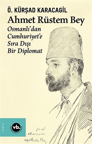 Ö. Kürşad KaracagilOsmanli TarihiAhmet Rüstem Bey: Osmanlı'dan Cumhuriyete Sıra Dışı Bir Diplomat
