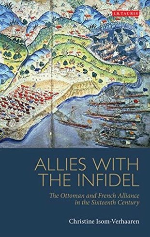 Christine Isom-VerhaarenTurkish InterestAllies with the Infidel: The Ottoman and French Alliance in the Sixteenth Century