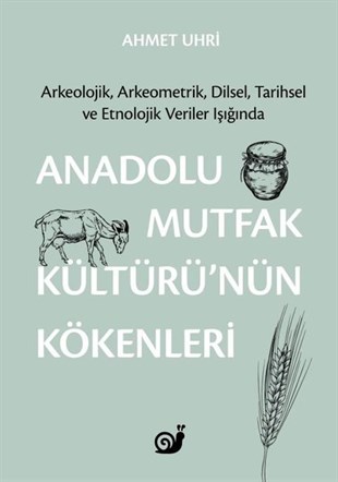 Ahmet UhriEtnolojiAnadolu Mutfak Kültürü'nün Kökenleri: Arkeolojik Arkeometrik Dilsel Tarihsel ve Etnolojik Veriler