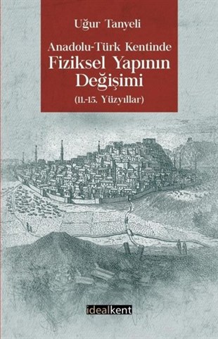 Uğur TanyeliArkeolojiAnadolu-Türk Kentinde Fiziksel Yapının Değişimi: 11.-15. Yüzyıllar