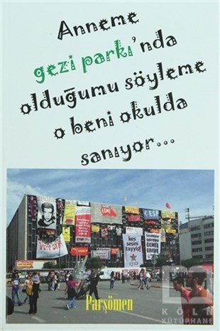KolektifPolitik Akımlar - HareketlerAnneme Gezi Parkı'nda Olduğumu Söyleme O Beni Okulda Sanıyor...