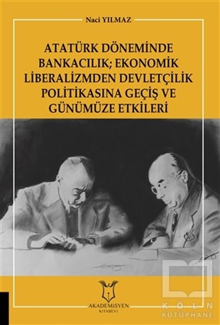 Naci YılmazTürkiye ve Cumhuriyet Tarihi KitaplarıAtatürk Döneminde Bankacılık; Ekonomik Liberalizmden Devletçilik Politikasına Geçiş ve Günümüze Etkileri