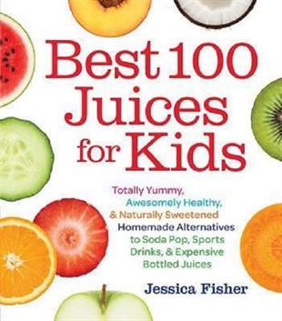 Jessica FisherBeverageBest 100 Juices for Kids: Totally Yummy Awesomely Healthy & Naturally Sweetened Homemade Alternati