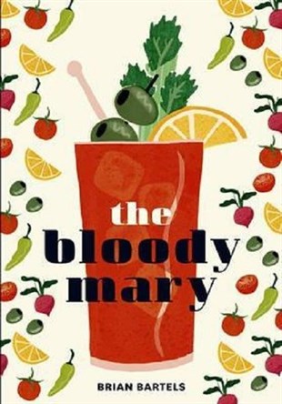 Brian BartelsBeverageBloody Mary: The Lore and Legend of a Cocktail Classic with Recipes for Brunch and Beyond