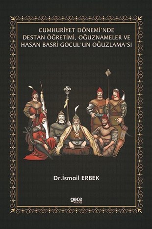 İsmail ErbekTürkiye ve Cumhuriyet Tarihi KitaplarıCumhuriyet Dönemi'nde Destan Öğretimi Oğuznameler ve Hasan Basri Gocul'un Oğuzlama'sı