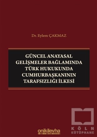 Eylem ÇakmazHukuk Üzerine KitaplarGüncel Anayasal Gelişmeler Bağlamında Türk Hukukunda Cumhurbaşkanının Tarafsızlığı İlkesi