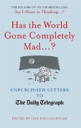 Iain HollingsheadHumourHas the World Gone Completely Mad...?: Unpublished Letters to the Daily Telegraph