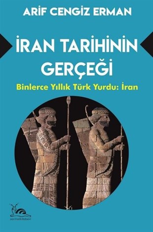 Arif Cengiz ErmanDünya Tarihiİran Tarihinin Gerçeği: Binlerce Yıllık Türk Yurdu - İran