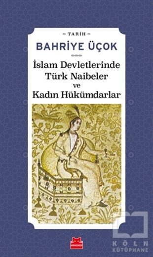 Bahriye ÜçokAraştırma - İncelemeİslam Devletlerinde Türk Naibeler ve Kadın Hükümdarlar