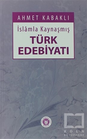 Ahmet KabaklıAraştırma-İnceleme-Referansİslamla Kaynaşmış Türk Edebiyatı