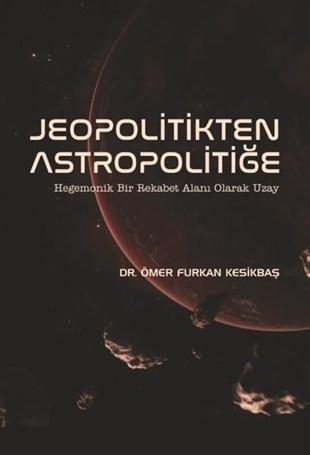 Ömer Furkan KesikbaşJeolojiJeopolitikten Astropolitiğe - Hegemonik Bir Rekabet Alanı Olarak Uzay