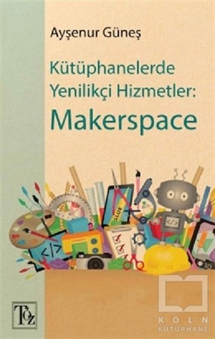 Ayşenur GüneşKültürKütüphanelerde Yenilikçi Hizmetler: Makerspace