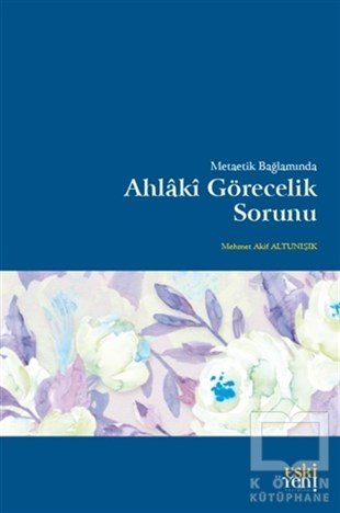 Mehmet Akif AltunışıkEtik KitaplarıMetaetik Bağlamında Ahlaki Görecelik Sorunu