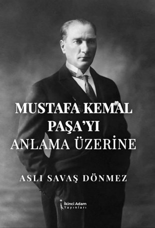 Aslı Savaş DönmezMustafa Kemal Atatürk KitaplarıMustafa Kemal Paşa'yı Anlama Üzerine