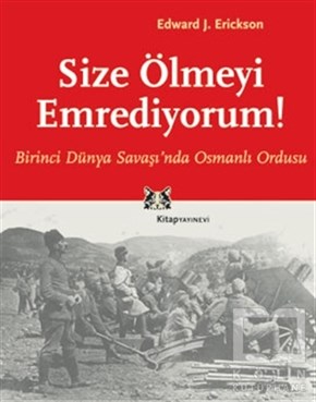 Edward J. EricksonOsmanlı TarihiSize Ölmeyi Emrediyorum Birinci Dünya Savaşı’nda Osmanlı Ordusu