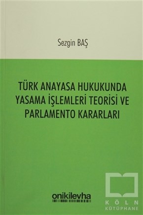 Sezgin BaşDiğerTürk Anayasa Hukukunda Yasama İşlemleri Teorisi ve Parlamento Kararları