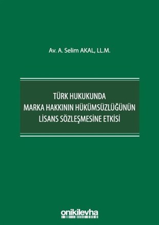 A. Selim AkalHukuk Üzerine KitaplarTürk Hukukunda Marka Hakkının Hükümsüzlüğünün Lisans Sözleşmesine Etkisi