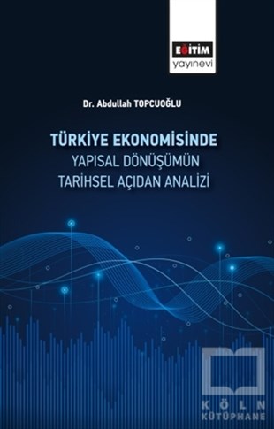 Abdullah TopcuoğluDiğerTürkiye Ekonomisinde Yapısal Dönüşümün Tarihsel Açıdan Analizi