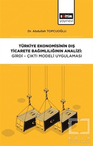 Abdullah TopcuoğluDiğerTürkiye Ekonomisinin Dış Ticarete Bağımlılığının Analizi: Girdi-Çıktı Modeli