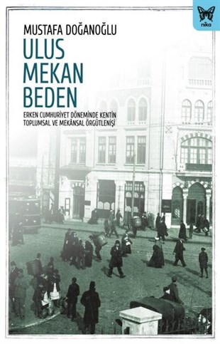 Mustafa DoğanoğluTürkiye ve Cumhuriyet Tarihi KitaplarıUlus Mekan Beden: Erken Cumhuriyet Döneminde Kentin Toplumsal ve Mekansal Örgütlenişi